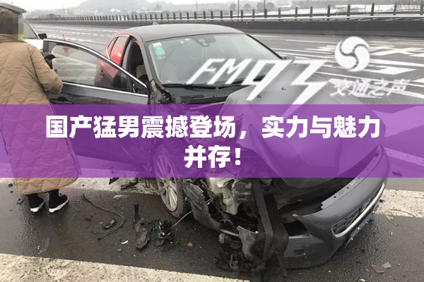 国产猛男震撼登场，实力与魅力并存！