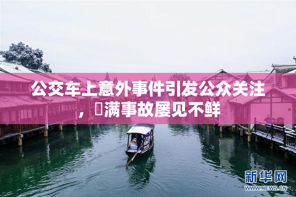 公交车上意外事件引发公众关注，婬满事故屡见不鲜