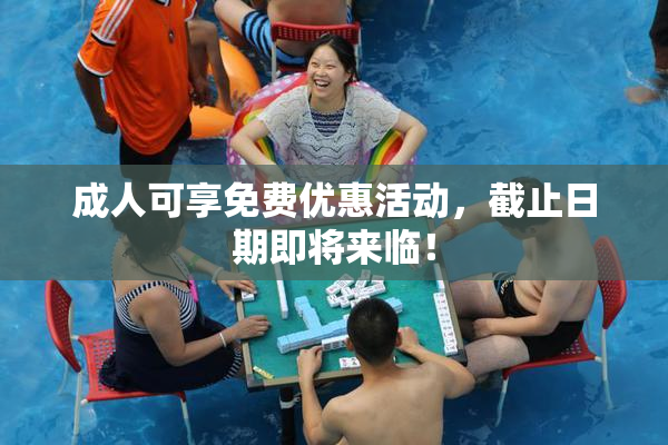 成人可享免费优惠活动，截止日期即将来临！