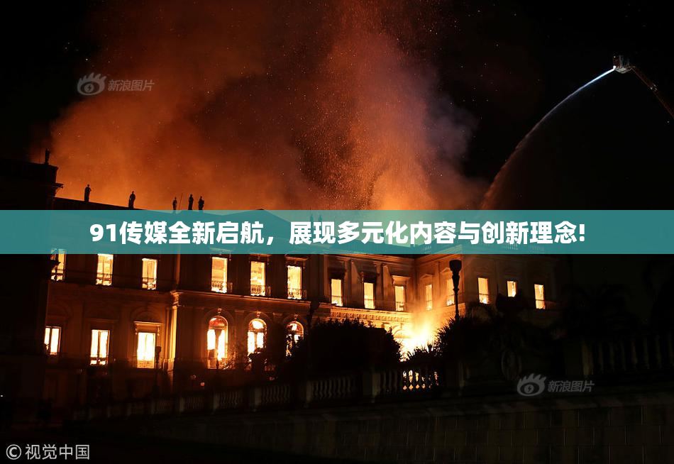 91传媒全新启航，展现多元化内容与创新理念!