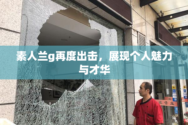 素人兰g再度出击，展现个人魅力与才华