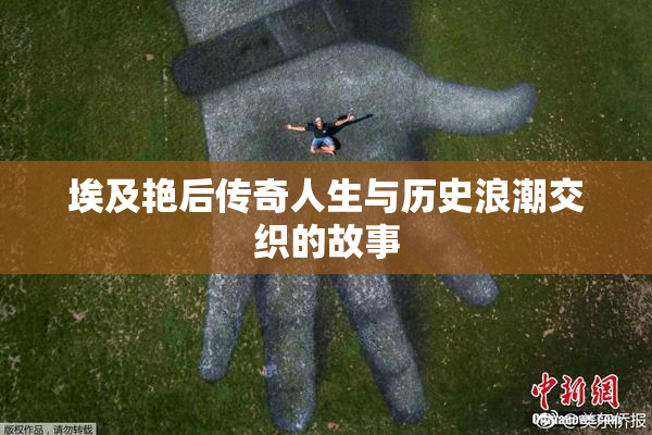 埃及艳后传奇人生与历史浪潮交织的故事
