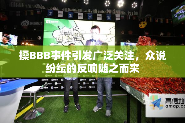 搡BBB事件引发广泛关注，众说纷纭的反响随之而来
