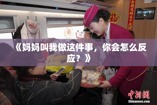 《妈妈叫我做这件事，你会怎么反应？》