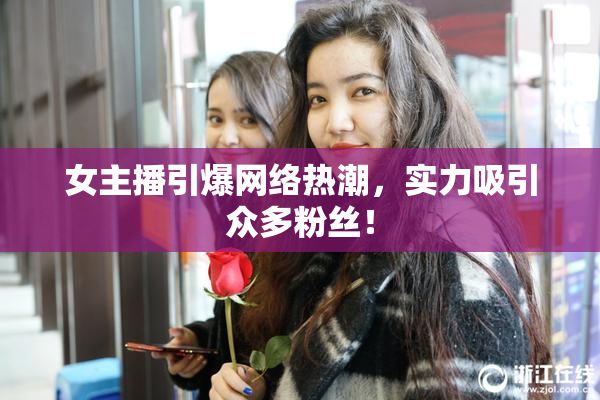 女主播引爆网络热潮，实力吸引众多粉丝！