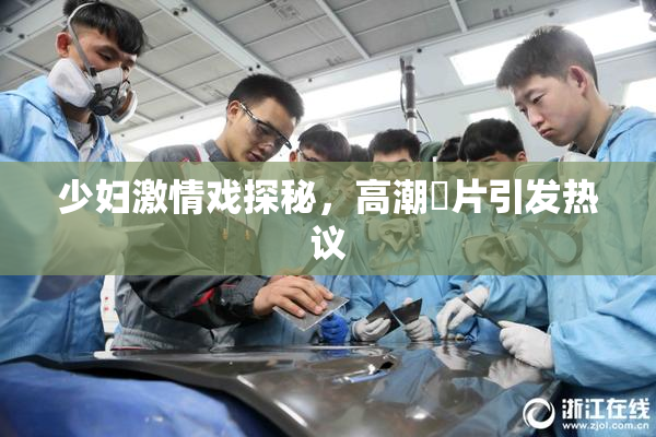 少妇激情戏探秘，高潮婬片引发热议