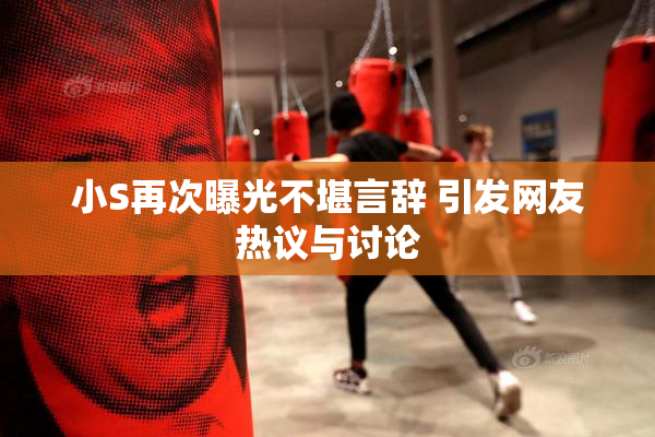 小S再次曝光不堪言辞 引发网友热议与讨论