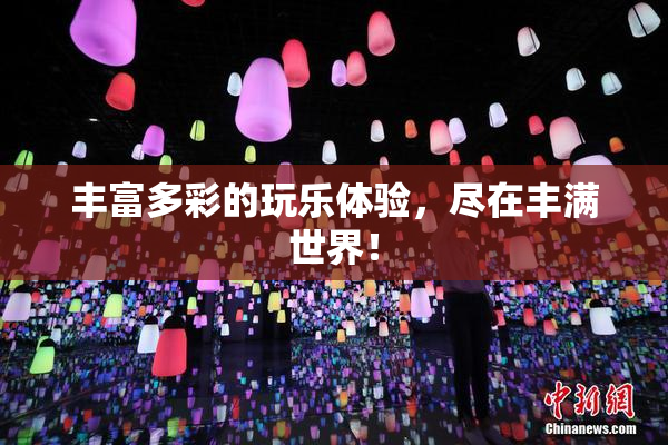 丰富多彩的玩乐体验，尽在丰满世界！
