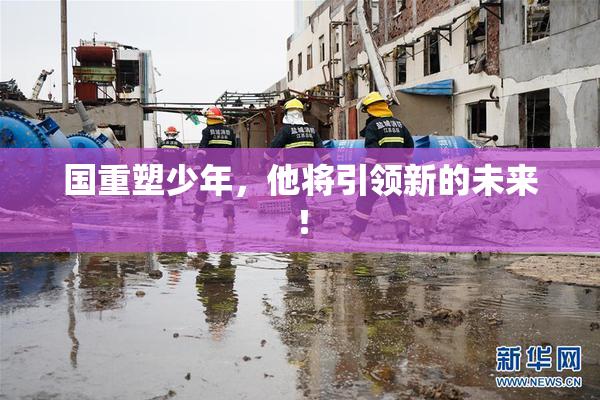 国重塑少年，他将引领新的未来！