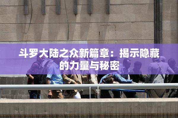 斗罗大陆之众新篇章：揭示隐藏的力量与秘密
