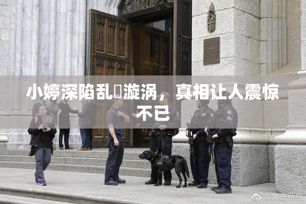 小婷深陷乱婬漩涡，真相让人震惊不已
