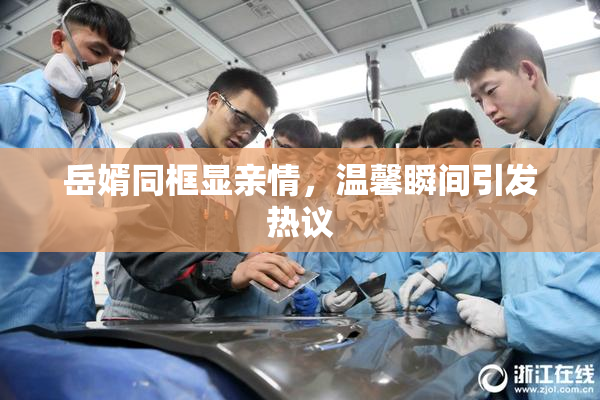 岳婿同框显亲情，温馨瞬间引发热议