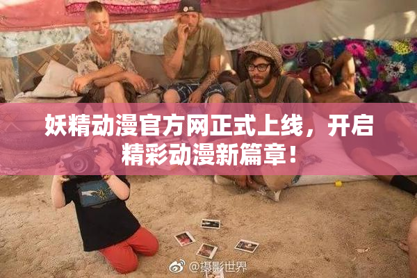 妖精动漫官方网正式上线，开启精彩动漫新篇章！