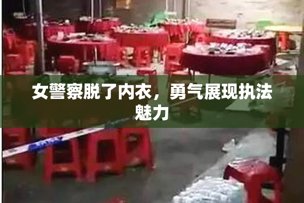 女警察脱了内衣，勇气展现执法魅力