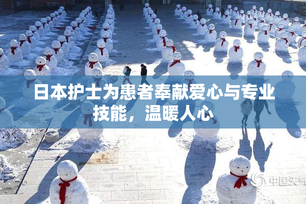 日本护士为患者奉献爱心与专业技能，温暖人心