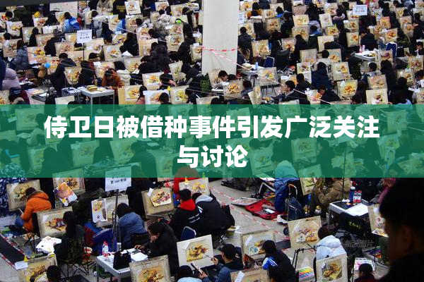 侍卫日被借种事件引发广泛关注与讨论