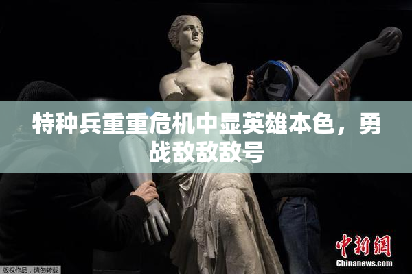 特种兵重重危机中显英雄本色，勇战敌敌敌号