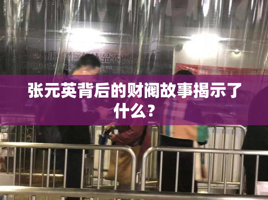 张元英背后的财阀故事揭示了什么？