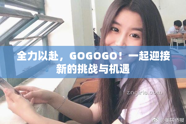 全力以赴，GOGOGO！一起迎接新的挑战与机遇