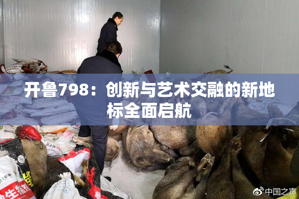 开鲁798：创新与艺术交融的新地标全面启航