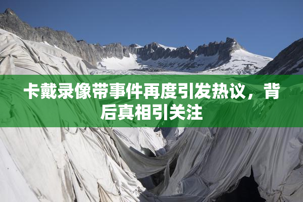 卡戴录像带事件再度引发热议，背后真相引关注