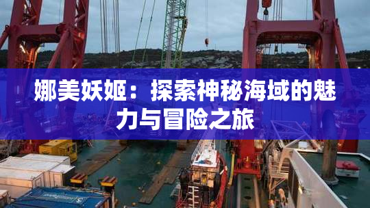 娜美妖姬：探索神秘海域的魅力与冒险之旅
