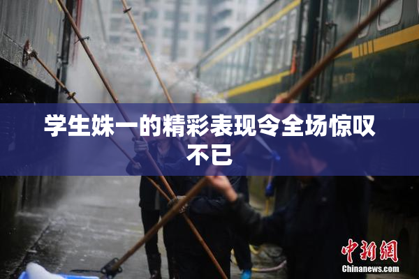 学生姝一的精彩表现令全场惊叹不已