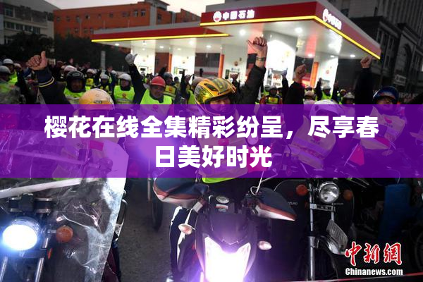 樱花在线全集精彩纷呈，尽享春日美好时光