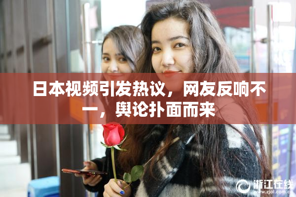 日本视频引发热议，网友反响不一，舆论扑面而来