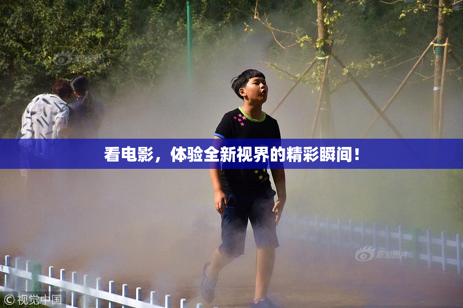 看电影，体验全新视界的精彩瞬间！