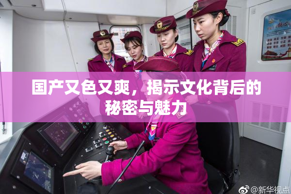 国产又色又爽，揭示文化背后的秘密与魅力