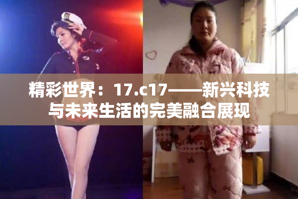 精彩世界：17.c17——新兴科技与未来生活的完美融合展现