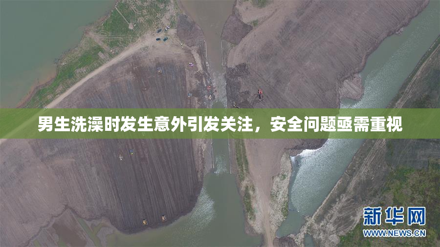 男生洗澡时发生意外引发关注，安全问题亟需重视