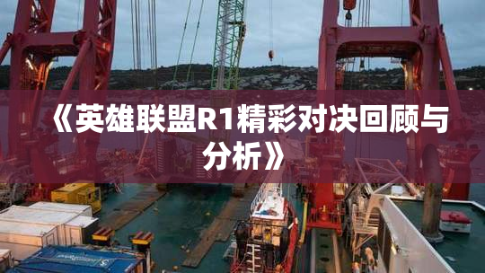 《英雄联盟R1精彩对决回顾与分析》