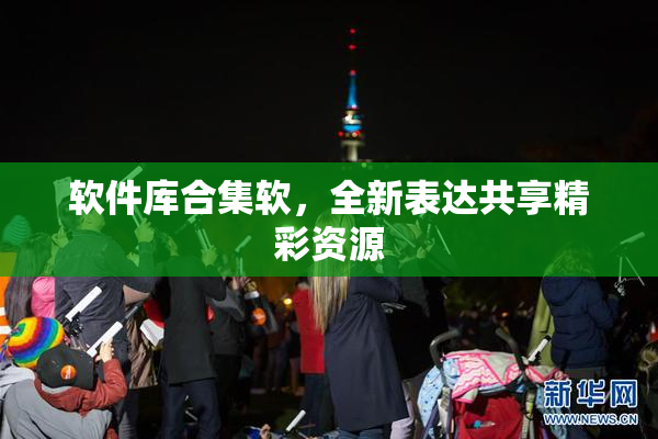 软件库合集软，全新表达共享精彩资源