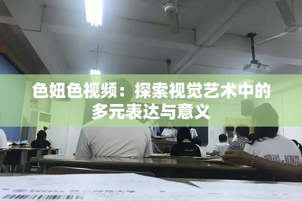 色妞色视频：探索视觉艺术中的多元表达与意义