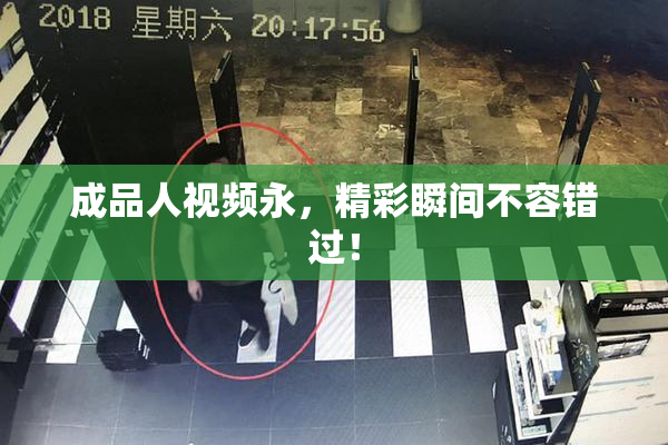 成品人视频永，精彩瞬间不容错过！