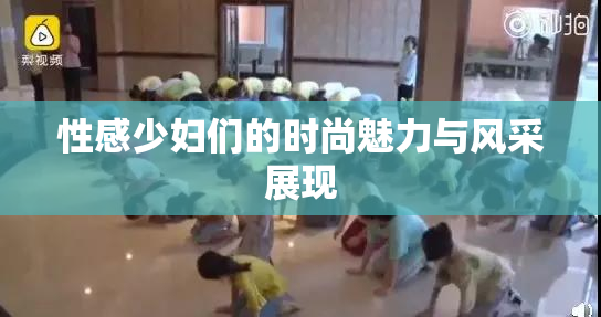 性感少妇们的时尚魅力与风采展现