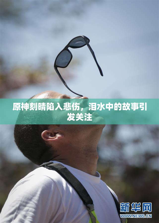 原神刻晴陷入悲伤，泪水中的故事引发关注
