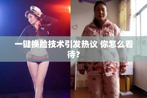 一键换脸技术引发热议 你怎么看待？