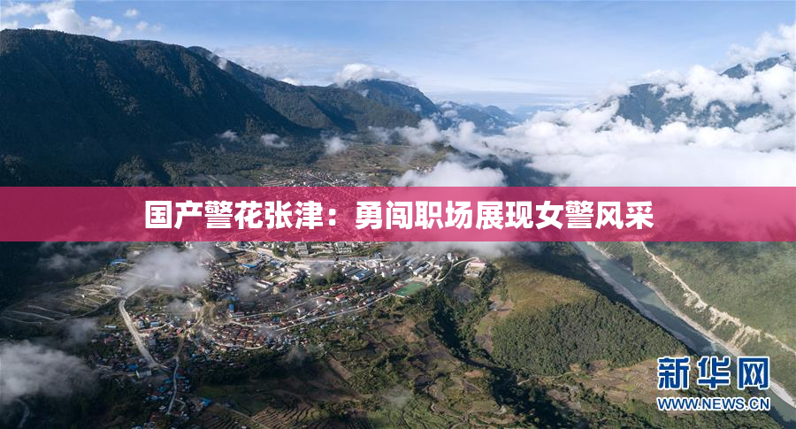 国产警花张津：勇闯职场展现女警风采