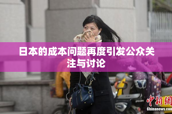 日本的成本问题再度引发公众关注与讨论