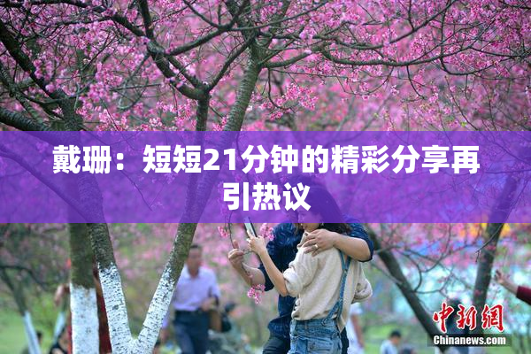戴珊：短短21分钟的精彩分享再引热议