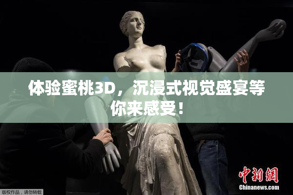 体验蜜桃3D，沉浸式视觉盛宴等你来感受！