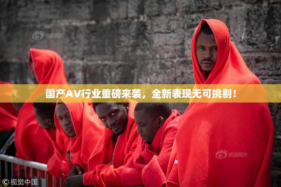 国产AV行业重磅来袭，全新表现无可挑剔！