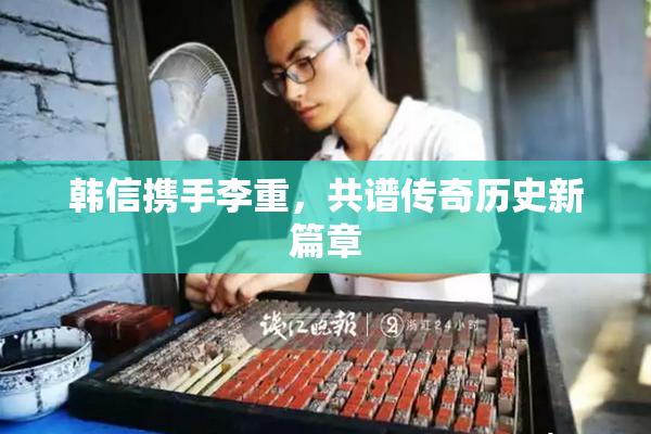 韩信携手李重，共谱传奇历史新篇章