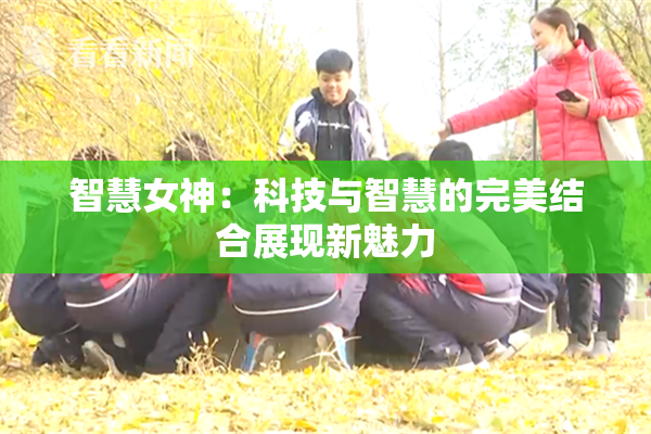 智慧女神：科技与智慧的完美结合展现新魅力