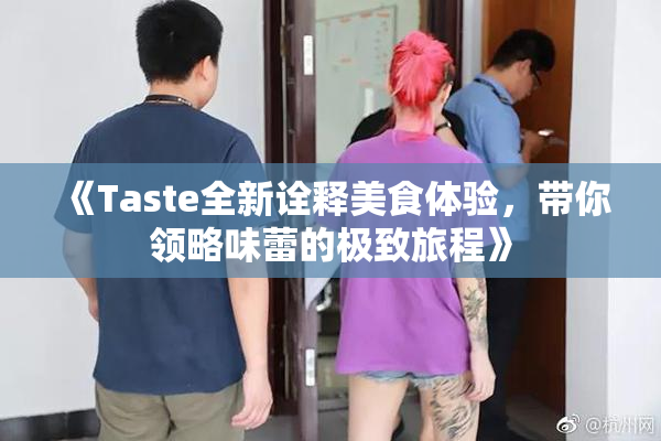 《Taste全新诠释美食体验，带你领略味蕾的极致旅程》