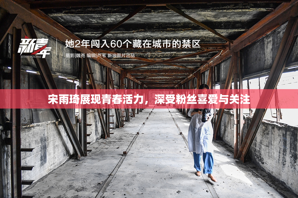 宋雨琦展现青春活力，深受粉丝喜爱与关注