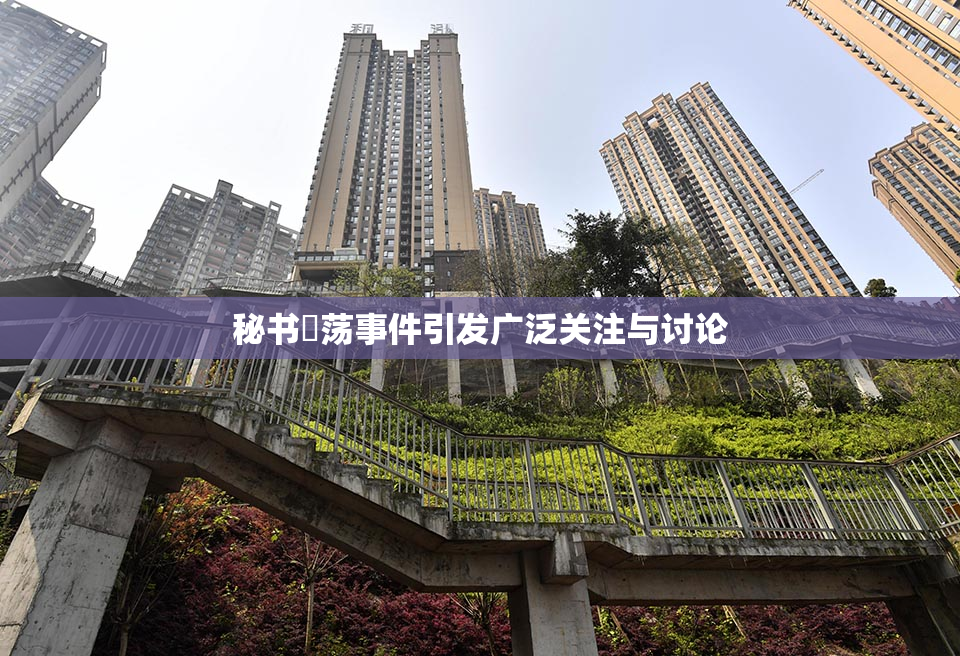 秘书婬荡事件引发广泛关注与讨论